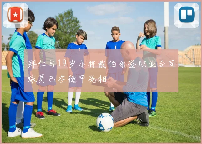拜仁与19岁小将戴伯尔签职业合同球员已在德甲亮相