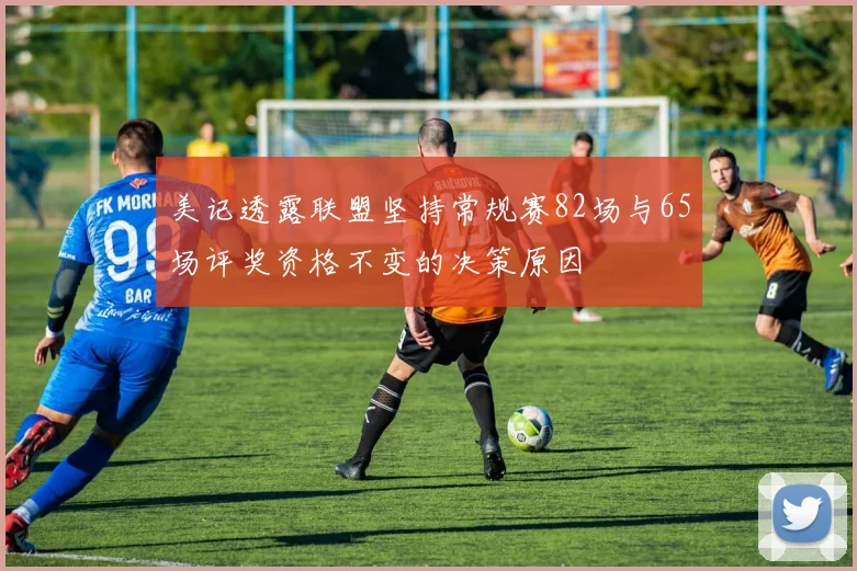 美记透露联盟坚持常规赛82场与65场评奖资格不变的决策原因