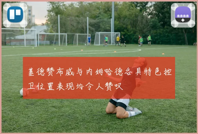 基德赞布威与内姆哈德各具特色控卫位置表现均令人赞叹