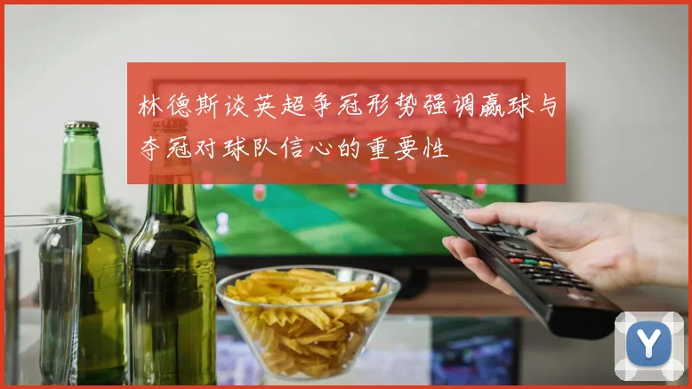 林德斯谈英超争冠形势强调赢球与夺冠对球队信心的重要性