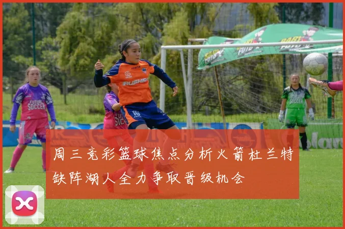 周三竞彩篮球焦点分析火箭杜兰特缺阵湖人全力争取晋级机会