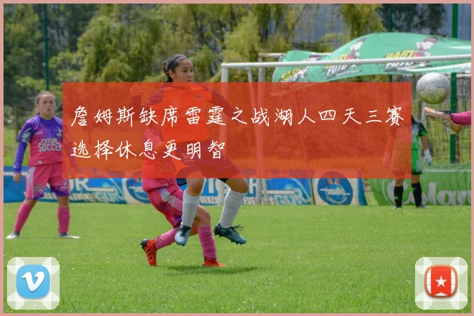 詹姆斯缺席雷霆之战湖人四天三赛选择休息更明智